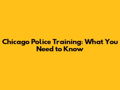 Chicago Police Training: What You Need to Know