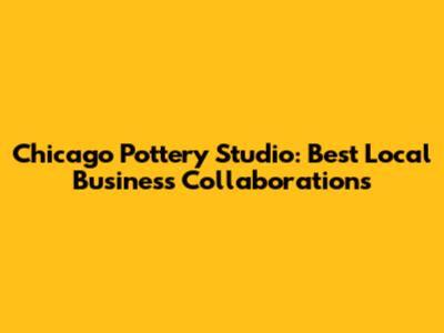Chicago Pottery Studio: Best Local Business Collaborations