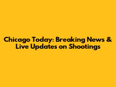 Chicago Today: Breaking News & Live Updates on Shootings