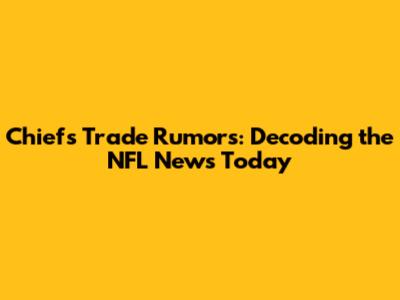 Chiefs Trade Rumors: Decoding the NFL News Today
