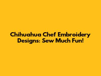 Chihuahua Chef Embroidery Designs: Sew Much Fun!