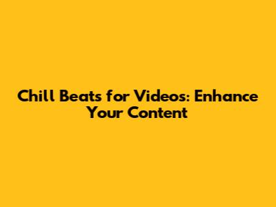 Chill Beats for Videos: Enhance Your Content