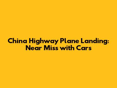 China Highway Plane Landing: Near Miss with Cars