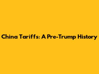 China Tariffs: A Pre-Trump History