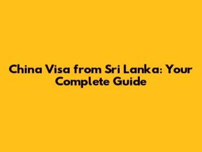 China Visa from Sri Lanka: Your Complete Guide
