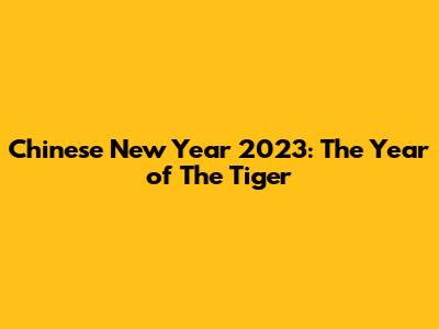 Chinese New Year 2023: The Year of The Tiger