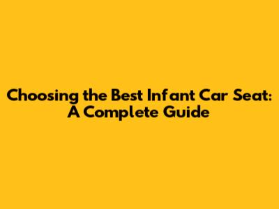 Choosing the Best Infant Car Seat: A Complete Guide