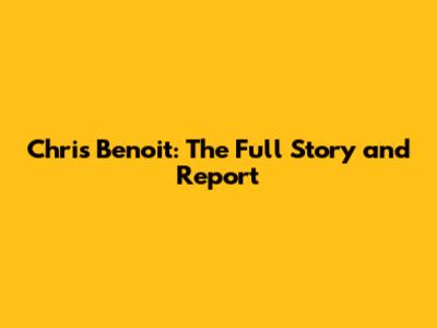 Chris Benoit: The Full Story and Report