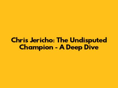 Chris Jericho: The Undisputed Champion - A Deep Dive