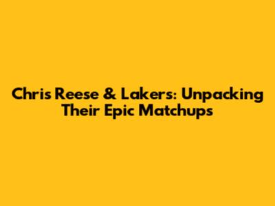 Chris Reese & Lakers: Unpacking Their Epic Matchups