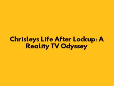 Chrisley's Life After Lockup: A Reality TV Odyssey
