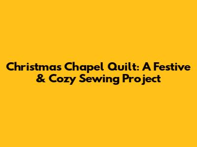 Christmas Chapel Quilt: A Festive & Cozy Sewing Project