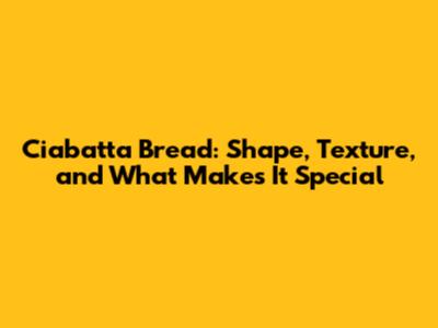 Ciabatta Bread: Shape, Texture, and What Makes It Special