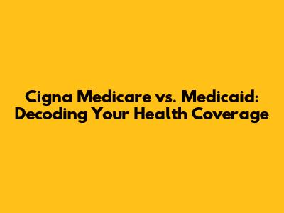 Cigna Medicare vs. Medicaid: Decoding Your Health Coverage