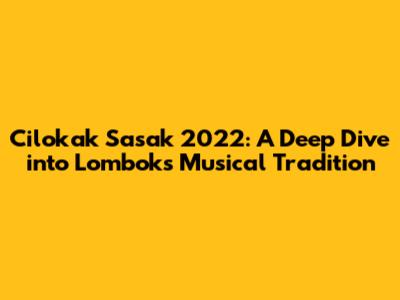 Cilokak Sasak 2022: A Deep Dive into Lombok's Musical Tradition