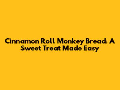 Cinnamon Roll Monkey Bread: A Sweet Treat Made Easy