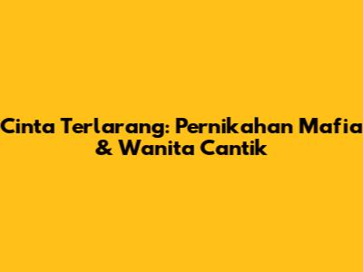 Cinta Terlarang: Pernikahan Mafia & Wanita Cantik