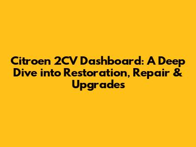 Citroen 2CV Dashboard: A Deep Dive into Restoration, Repair & Upgrades
