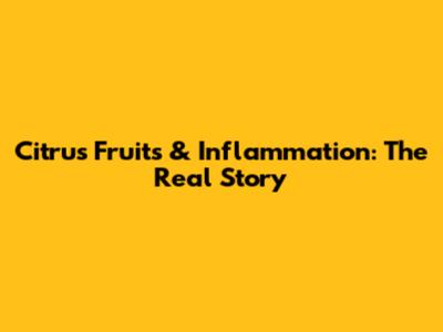 Citrus Fruits & Inflammation: The Real Story