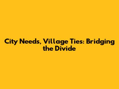 City Needs, Village Ties: Bridging the Divide