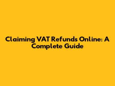 Claiming VAT Refunds Online: A Complete Guide