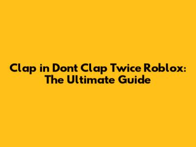 Clap in Don't Clap Twice Roblox: The Ultimate Guide