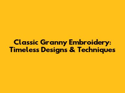 Classic Granny Embroidery: Timeless Designs & Techniques