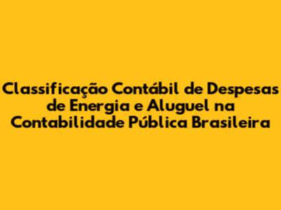 Classificação Contábil de Despesas de Energia e Aluguel na Contabilidade Pública Brasileira