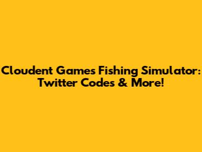 Cloudent Games Fishing Simulator: Twitter Codes & More!