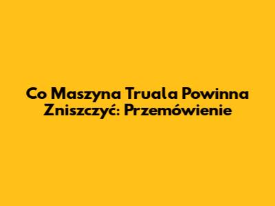 Co Maszyna Truala Powinna Zniszczyć: Przemówienie