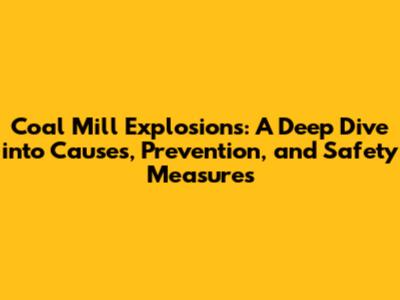 Coal Mill Explosions: A Deep Dive into Causes, Prevention, and Safety Measures