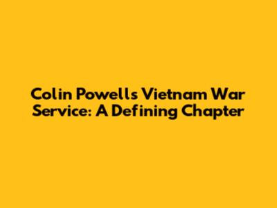 Colin Powell's Vietnam War Service: A Defining Chapter
