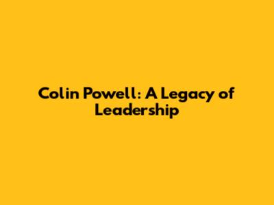Colin Powell: A Legacy of Leadership