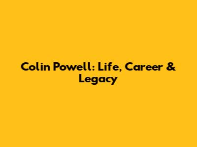 Colin Powell: Life, Career & Legacy