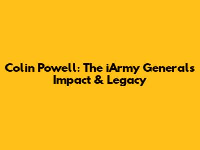 Colin Powell: The iArmy General's Impact & Legacy