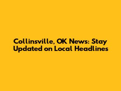 Collinsville, OK News: Stay Updated on Local Headlines