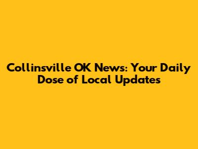 Collinsville OK News: Your Daily Dose of Local Updates