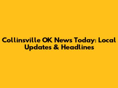 Collinsville OK News Today: Local Updates & Headlines