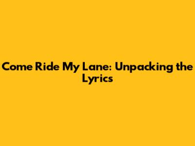 Come Ride My Lane: Unpacking the Lyrics