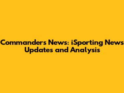 Commanders News: iSporting News Updates and Analysis