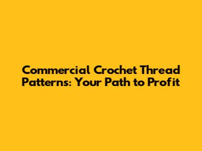 Commercial Crochet Thread Patterns: Your Path to Profit