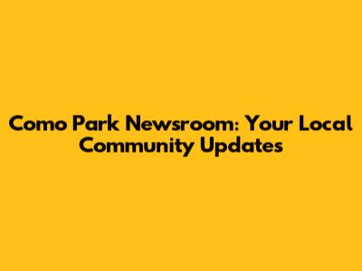 Como Park Newsroom: Your Local Community Updates