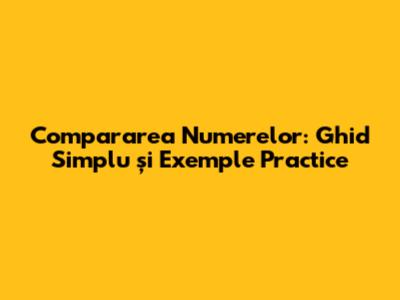 Compararea Numerelor: Ghid Simplu și Exemple Practice