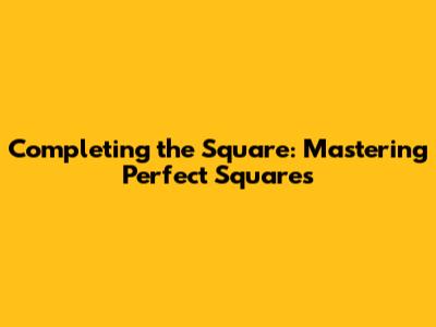 Completing the Square: Mastering Perfect Squares