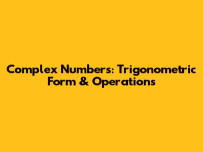 Complex Numbers: Trigonometric Form & Operations