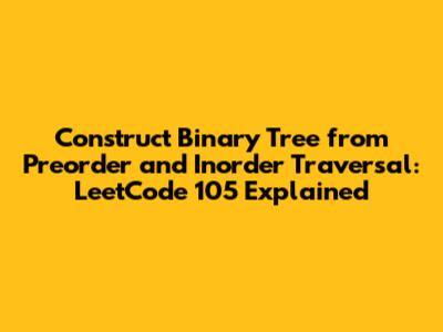 Construct Binary Tree from Preorder and Inorder Traversal: LeetCode 105 Explained
