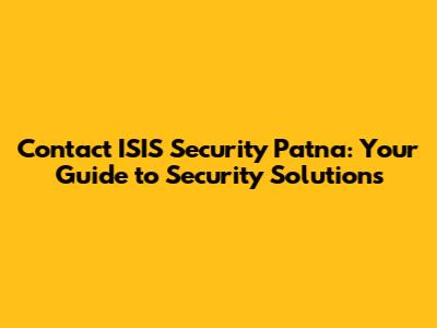 Contact ISIS Security Patna: Your Guide to Security Solutions
