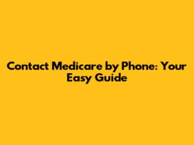 Contact Medicare by Phone: Your Easy Guide