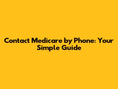 Contact Medicare by Phone: Your Simple Guide