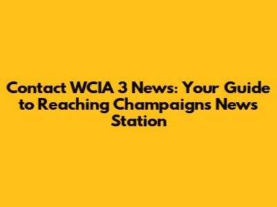 Contact WCIA 3 News: Your Guide to Reaching Champaign's News Station
